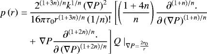 \begin{align*}p\left(r\right)=&\,\displaystyle\frac{2^{\left(1&#x002B;3n\right)/n}k^{1/n}\left(\nabla{P}\right)^{2}}{16\pi\tau_{0}r^{\left(1&#x002B;3n\right)/n}\left(1/n\right)!}\left[\left(\frac{1&#x002B;4n}{n}\right)\frac{\partial^{\left(1&#x002B;n\right)/n} .}{\partial \left(\nabla{P}\right)^{\left(1&#x002B;n\right)/n}}\right.\nonumber\\ & &#x002B;\displaystyle \left.\nabla{P}\frac{\partial^{\left(1&#x002B;2n\right)/n} .}{\partial \left(\nabla{P}\right)^{\left(1&#x002B;2n\right)/n}}\right]Q~|_{\nabla{P}=\frac{2\tau_{0}}{r}} \end{align*}