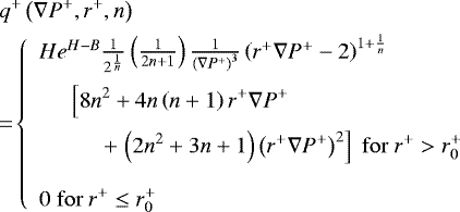 \begin{align*}&q^{&#x002B;}\left(\nabla{P}^{&#x002B;},r^{&#x002B;},n\right)\nonumber\\ &\hskip-3pt =\! \left\{\begin{array}{l} He^{H-B}\frac{1}{2^{\frac{1}{n}}}\left(\frac{1}{2n&#x002B;1}\right)\frac{1}{\left(\nabla{P}^{&#x002B;}\right)^{3}}\left(r^{&#x002B;}\nabla{P}^{&#x002B;}-2\right)^{1&#x002B;\frac{1}{n}}\vspace{0.2cm}\\ \hspace{0.5cm} \displaystyle \left[8n^{2}&#x002B;4n\left(n&#x002B;1\right)r^{&#x002B;}\nabla{P}^{&#x002B;}\right.\vspace{0.2cm}\\ \hspace{1cm} &#x002B;\displaystyle \left. \left(2n^{2}&#x002B;3n&#x002B;1\right)\left(r^{&#x002B;}\nabla{P}^{&#x002B;}\right)^{2} \right] \ {\rm{for}}\ r^{&#x002B;}>r^{&#x002B;}_{0} \\ \\ \displaystyle 0 \ {\rm{for}}\ r^{&#x002B;}\leq{r^{&#x002B;}_{0}} \end{array}\right. \end{align*}