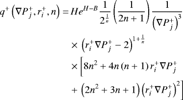 \begin{align*}q^{&#x002B;}\left(\nabla{P}_{j}^{&#x002B;},r_{i}^{&#x002B;},n\right)=&\,He^{H-B}\frac{1}{2^{\frac{1}{n}}}\left(\frac{1}{2n&#x002B;1}\right)\frac{1}{\left(\nabla{P}_{j}^{&#x002B;}\right)^{3}}\\ &\times\,\left(r_{i}^{&#x002B;}\nabla{P}_{j}^{&#x002B;}-2\right)^{1&#x002B;\frac{1}{n}}\\ &\times\displaystyle \left[\vphantom{\left(2n^{2}&#x002B;3n&#x002B;1\right)\left(r_{i}^{&#x002B;}\nabla{P}_{j}^{&#x002B;}\right)^{2}}8n^{2}&#x002B;4n\left(n&#x002B;1\right)r_{i}^{&#x002B;}\nabla{P}_{j}^{&#x002B;}\right.\\ & &#x002B;\displaystyle \left. \left(2n^{2}&#x002B;3n&#x002B;1\right)\left(r_{i}^{&#x002B;}\nabla{P}_{j}^{&#x002B;}\right)^{2} \right] \end{align*}