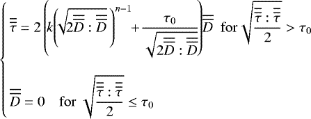 \begin{equation*}\!\!\left\{\!\! \begin{array}{l} \displaystyle \overline{\overline{\tau}}=2\left(\!k\!\left(\!\!\sqrt{\!2\overline{\overline{D}}:\overline{\overline{D}}}\,\right)^{n-1}\!\!&#x002B;\!\frac{\tau_0}{\sqrt{2\overline{\overline{D}}:\overline{\overline{D}}}}\!\right)\!\overline{\overline{D}} \ \ {\rm{for}}\sqrt{\frac{\overline{\overline{\tau}}:\overline{\overline{\tau}}}{2}}>\tau_{0} \vspace{0.4cm} \\ \displaystyle \overline{\overline{D}}=0 \quad {\rm{for}} \ \sqrt{\frac{\overline{\overline{\tau}}:\overline{\overline{\tau}}}{2}}\leq\tau_{0} \end{array} \right. \end{equation*}