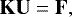 \begin{equation*} {\mathbf{K}} {\mathbf{U}} = {\mathbf{F}}, \end{equation*}