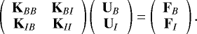 \begin{equation*}\left ( \begin{array}{cc} {\mathbf{K}}_{BB} & {\mathbf{K}}_{BI} \\ {\mathbf{K}}_{IB} & {\mathbf{K}}_{II} \end{array} \right ) \left ( \begin{array}{c} {\mathbf{U}}_{B} \\ {\mathbf{U}}_{I} \end{array} \right ) = \left ( \begin{array}{c} {\mathbf{F}}_{B} \\ {\mathbf{F}}_{I} \end{array} \right ) . \end{equation*}