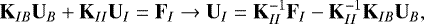 \begin{equation*}{\mathbf{K}}_{IB} {\mathbf{U}}_B &#x002B; {\mathbf{K}}_{II} {\mathbf{U}}_I = {\mathbf{F}}_I \rightarrow {\mathbf{U}}_I = {\mathbf{K}}_{II}^{-1} {\mathbf{F}}_I - {\mathbf{K}}_{II}^{-1}{\mathbf{K}}_{IB} {\mathbf{U}}_B, \end{equation*}