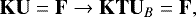 \[ {\mathbf{K}} {\mathbf{U}} = {\mathbf{F}} \rightarrow {\mathbf{K}} {\mathbf{T}} {\mathbf{U}}_B = {\mathbf{F}}, \]