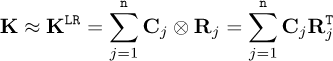 \begin{equation*}{\mathbf{K}} \approx {\mathbf{K}}^{((({{LR}})))} = \sum \limits_{j=1}^{((({{N}})))} {\mathbf{C}}_j \otimes {\mathbf{R}}_j = \sum \limits_{j=1}^{((({{N}})))} {\mathbf{C}}_j {\mathbf{R}}_j^{((({{T}})))} \end{equation*}