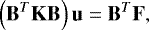 \begin{equation*} \left ( {\mathbf{B}}^T {\mathbf{K}} {\mathbf{B}} \right ) {\mathbf{u}} = {\mathbf{B}}^T {\mathbf{F}}, \end{equation*}