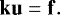 \begin{equation*} {\mathbf{k}} {\mathbf{u}} = {\mathbf{f}}. \end{equation*}