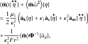 \begin{eqnarray*}&& {\ensuremath{\left\langle\mathbf{\bar{m}}\right\rangle}} \{\overset{\star\star}{\eta}\}+ {\ensuremath{\left\langle\mathbf{{\bar{m}\bar{\omega}^2}}\right\rangle}} \{\eta\}\nonumber\\&&=\frac{1}{2}\frac{\mu_1}{\kappa_1^2}\left(\mathbf{\bar{a}_k} \{\eta\}+\kappa_1\mathbf{\bar{a}_c}\{\overset{\star}{\eta}\}+\kappa_1^2\mathbf{\bar{a}_m}\{\overset{\star\star}{\eta}\}\right) \nonumber\\&&+\frac{1}{\kappa_1^2Fr^2} {\ensuremath{\left\langle\mathbf{{\bar{m}}}\right\rangle}} \mathbf{\UpPhi}^{-1}\{\bar{a}_g\}, \end{eqnarray*}